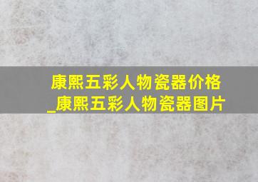 康熙五彩人物瓷器价格_康熙五彩人物瓷器图片