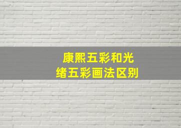 康熙五彩和光绪五彩画法区别