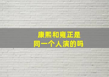 康熙和雍正是同一个人演的吗