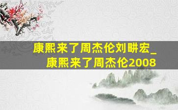 康熙来了周杰伦刘畊宏_康熙来了周杰伦2008