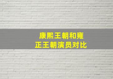 康熙王朝和雍正王朝演员对比