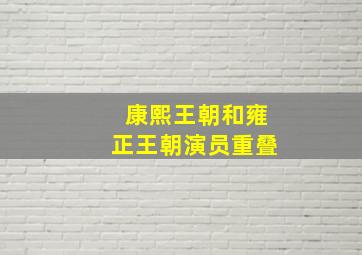 康熙王朝和雍正王朝演员重叠