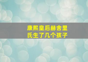 康熙皇后赫舍里氏生了几个孩子