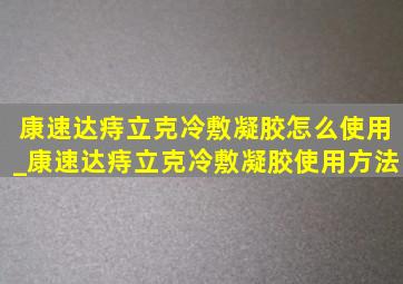 康速达痔立克冷敷凝胶怎么使用_康速达痔立克冷敷凝胶使用方法