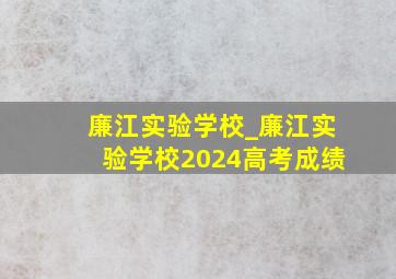 廉江实验学校_廉江实验学校2024高考成绩