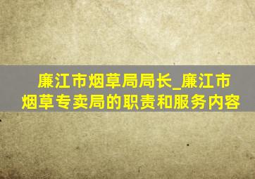 廉江市烟草局局长_廉江市烟草专卖局的职责和服务内容