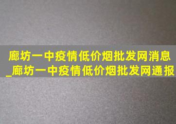 廊坊一中疫情(低价烟批发网)消息_廊坊一中疫情(低价烟批发网)通报