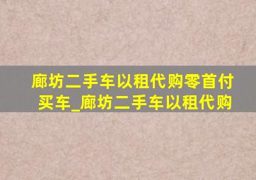 廊坊二手车以租代购零首付买车_廊坊二手车以租代购