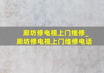 廊坊修电视上门维修_廊坊修电视上门维修电话