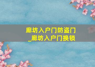 廊坊入户门防盗门_廊坊入户门换锁