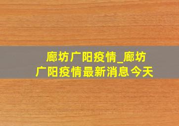 廊坊广阳疫情_廊坊广阳疫情最新消息今天