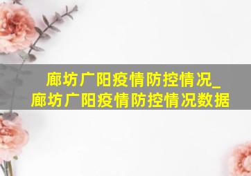 廊坊广阳疫情防控情况_廊坊广阳疫情防控情况数据