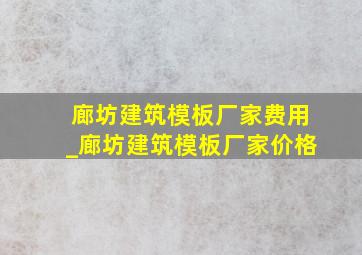 廊坊建筑模板厂家费用_廊坊建筑模板厂家价格