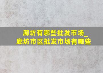 廊坊有哪些批发市场_廊坊市区批发市场有哪些