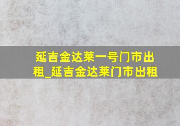 延吉金达莱一号门市出租_延吉金达莱门市出租