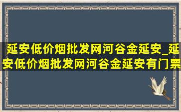 延安(低价烟批发网)河谷金延安_延安(低价烟批发网)河谷金延安有门票没