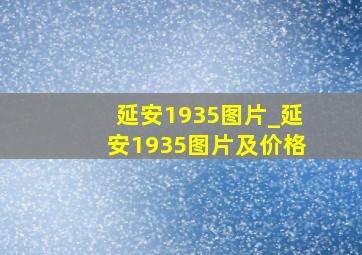 延安1935图片_延安1935图片及价格