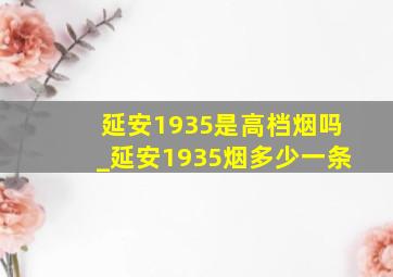 延安1935是高档烟吗_延安1935烟多少一条