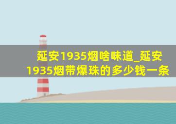 延安1935烟啥味道_延安1935烟带爆珠的多少钱一条