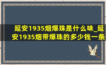 延安1935烟爆珠是什么味_延安1935烟带爆珠的多少钱一条