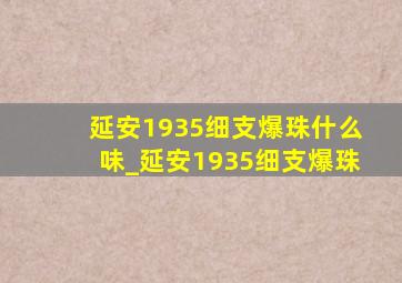 延安1935细支爆珠什么味_延安1935细支爆珠