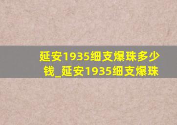 延安1935细支爆珠多少钱_延安1935细支爆珠