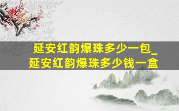 延安红韵爆珠多少一包_延安红韵爆珠多少钱一盒