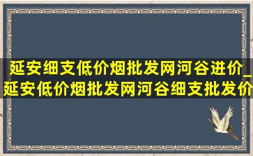 延安细支(低价烟批发网)河谷进价_延安(低价烟批发网)河谷细支批发价