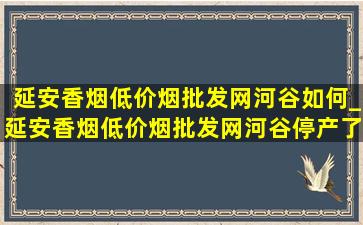 延安香烟(低价烟批发网)河谷如何_延安香烟(低价烟批发网)河谷停产了吗