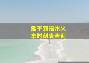 延平到福州火车时刻表查询