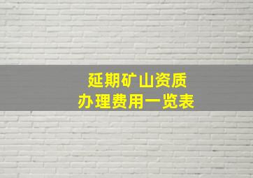 延期矿山资质办理费用一览表