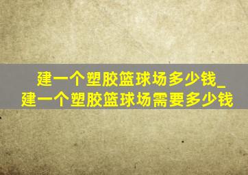 建一个塑胶篮球场多少钱_建一个塑胶篮球场需要多少钱