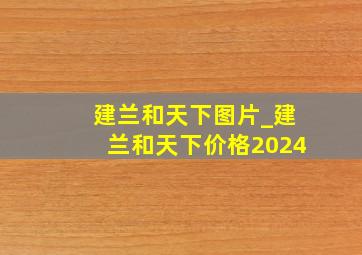 建兰和天下图片_建兰和天下价格2024