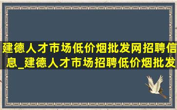 建德人才市场(低价烟批发网)招聘信息_建德人才市场招聘(低价烟批发网)