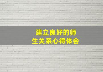 建立良好的师生关系心得体会