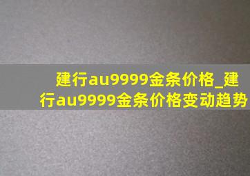 建行au9999金条价格_建行au9999金条价格变动趋势