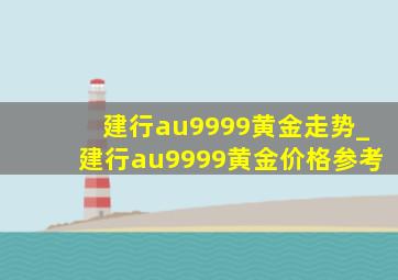 建行au9999黄金走势_建行au9999黄金价格参考