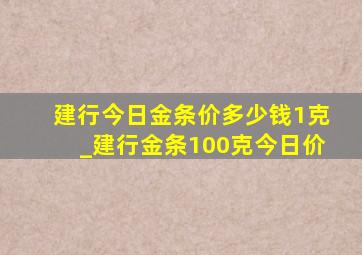 建行今日金条价多少钱1克_建行金条100克今日价