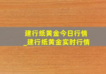 建行纸黄金今日行情_建行纸黄金实时行情