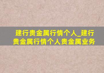 建行贵金属行情个人_建行贵金属行情个人贵金属业务