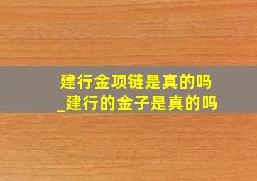 建行金项链是真的吗_建行的金子是真的吗