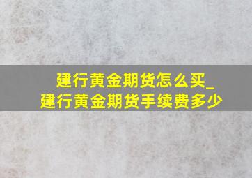 建行黄金期货怎么买_建行黄金期货手续费多少