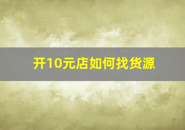 开10元店如何找货源