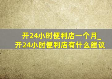 开24小时便利店一个月_开24小时便利店有什么建议