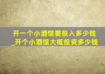 开一个小酒馆要投入多少钱_开个小酒馆大概投资多少钱