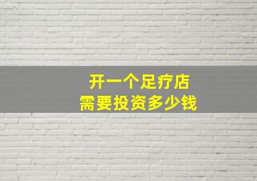 开一个足疗店需要投资多少钱