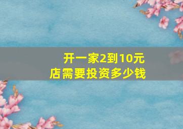 开一家2到10元店需要投资多少钱