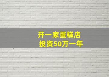 开一家蛋糕店投资50万一年