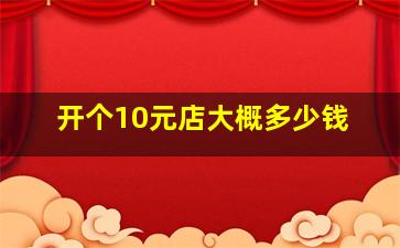 开个10元店大概多少钱