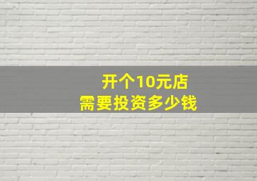 开个10元店需要投资多少钱